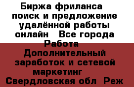 Биржа фриланса – поиск и предложение удалённой работы онлайн - Все города Работа » Дополнительный заработок и сетевой маркетинг   . Свердловская обл.,Реж г.